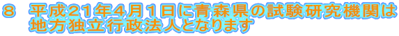 ８　平成２１年４月１日に青森県の試験研究機関は　　地方独立行政法人となります