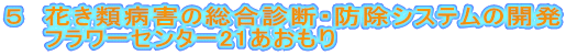 ５　花き類病害の総合診断・防除システムの開発
　　フラワーセンター21あおもり