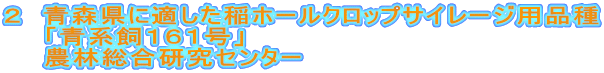 ２　青森県に適した稲ホールクロップサイレージ用品種
　　「青系飼１６１号」
　　農林総合研究センター
