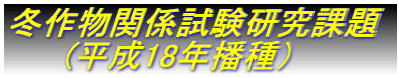 冬作物関係試験研究課題 　　 (平成18年播種）