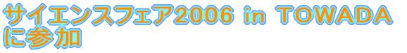 サイエンスフェア2006 in TOWADA に参加