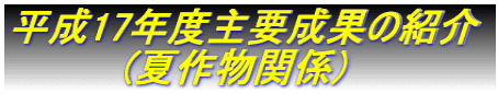 平成17年度主要成果の紹介          (夏作物関係)
