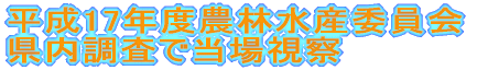平成17年度農林水産委員会 県内調査で当場視察