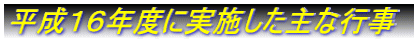 平成１６年度に実施した主な行事