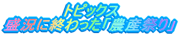 トピックス 盛況に終わった「農産祭り」